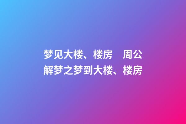 梦见大楼、楼房　周公解梦之梦到大楼、楼房
